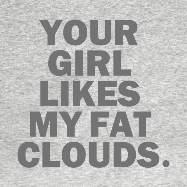 Your Girl Likes My Fat Clouds by dumbshirts